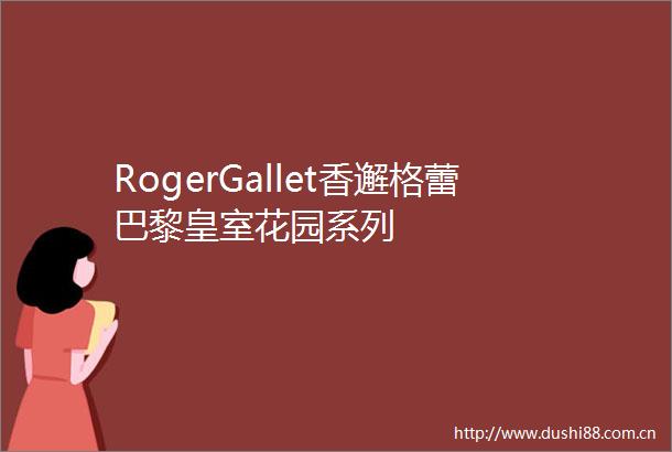 RogerGallet香邂格蕾巴黎皇室花园系列