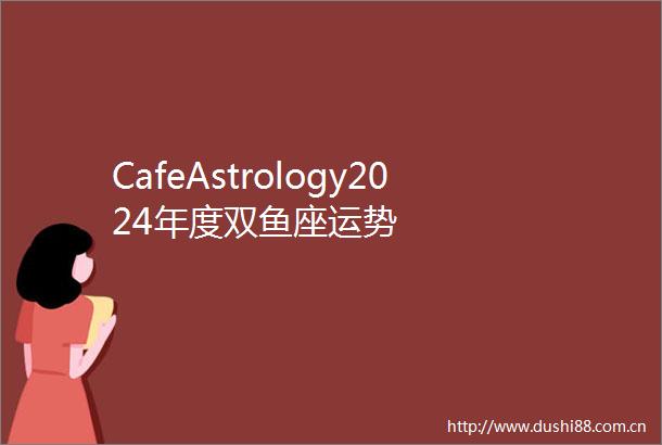 CafeAstrology2024年度双鱼座运势