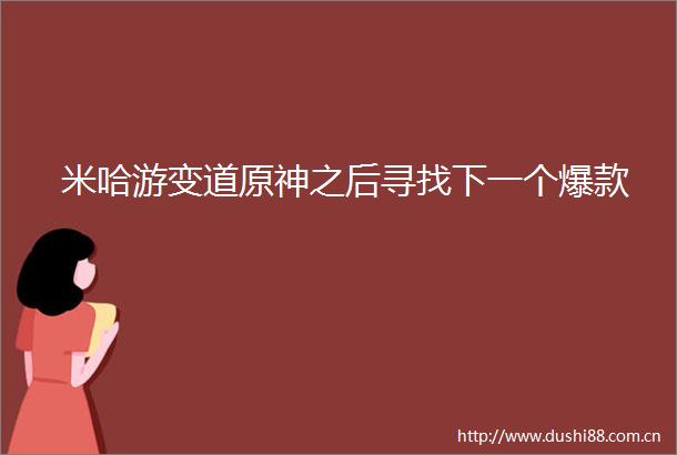 米哈游变道原神之后寻找下一个爆款
