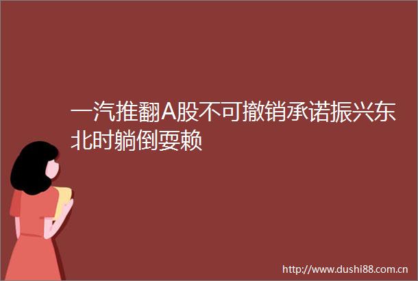 一汽推翻A股不可撤销承诺振兴东北时躺倒耍赖