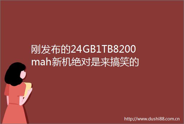 刚发布的24GB1TB8200mah新机绝对是来搞笑的