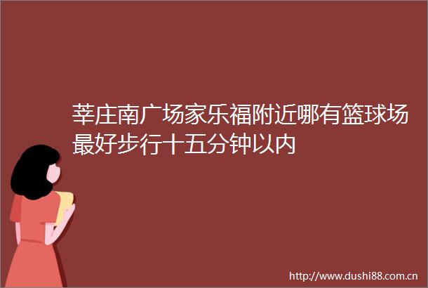 莘庄南广场家乐福附近哪有篮球场最好步行十五分钟以内