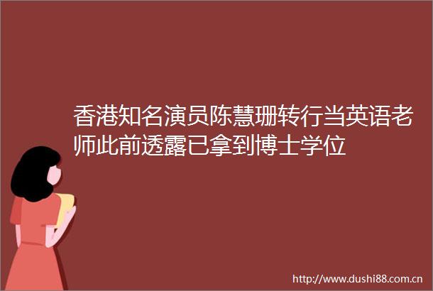 香港知名演员陈慧珊转行当英语老师此前透露已拿到博士学位