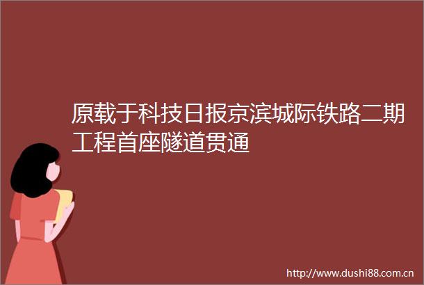原载于科技日报京滨城际铁路二期工程首座隧道贯通