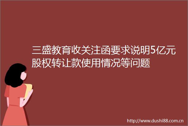 三盛教育收关注函要求说明5亿元股权转让款使用情况等问题