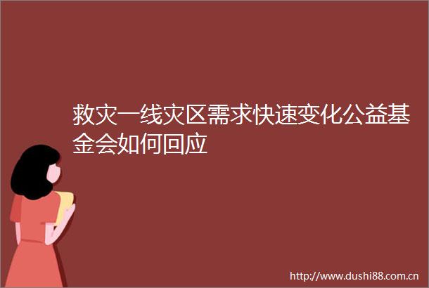 救灾一线灾区需求快速变化公益基金会如何回应