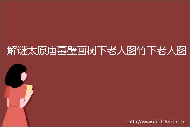 解谜太原唐墓壁画树下老人图竹下老人图