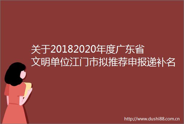 关于20182020年度广东省文明单位江门市拟推荐申报递补名单的公示