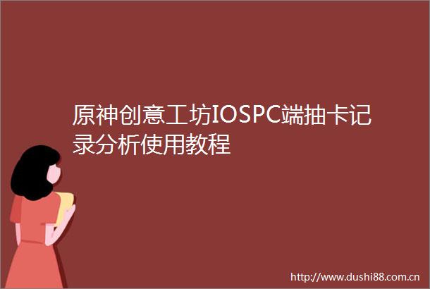 原神创意工坊IOSPC端抽卡记录分析使用教程