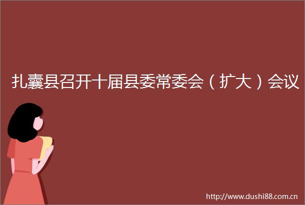 扎囊县召开十届县委常委会（扩大）会议