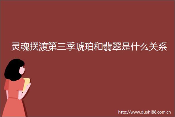 灵魂摆渡第三季琥珀和翡翠是什么关系