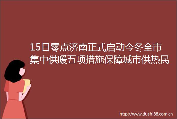 15日零点济南正式启动今冬全市集中供暖五项措施保障城市供热民生工程
