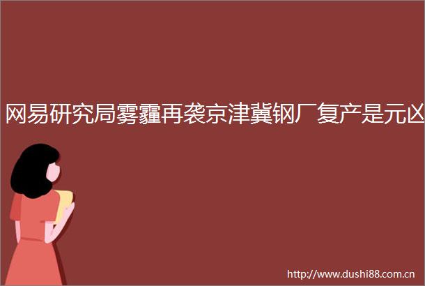网易研究局雾霾再袭京津冀钢厂复产是元凶