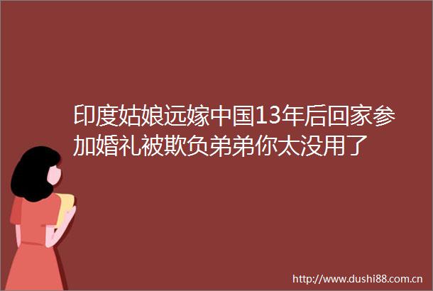 印度姑娘远嫁13年后回家参加婚礼被欺负弟弟你太没用了