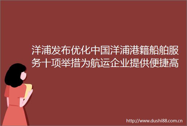 洋浦发布优化洋浦港籍船舶服务十项举措为航运企业提供便捷高效优质的服务