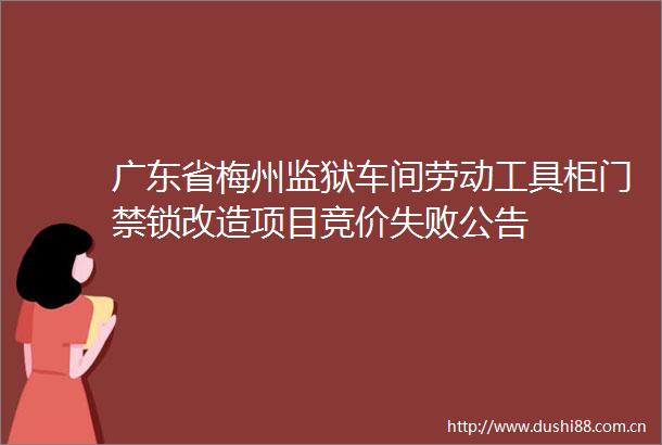 广东省梅州监狱车间劳动工具柜门禁锁改造项目竞价失败公告
