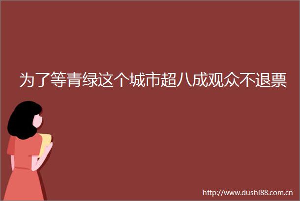 为了等青绿这个城市超八成观众不退票