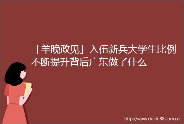 「羊晚政见」入伍新兵大学生比例不断提升背后广东做了什么