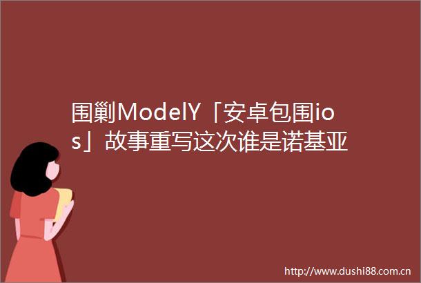 围剿ModelY「安卓包围ios」故事重写这次谁是诺基亚