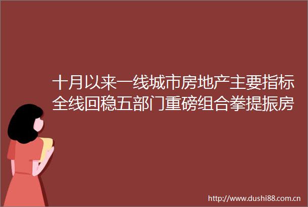 十月以来一线城市房地产主要指标全线回稳五部门重磅组合拳提振房地产市场信心