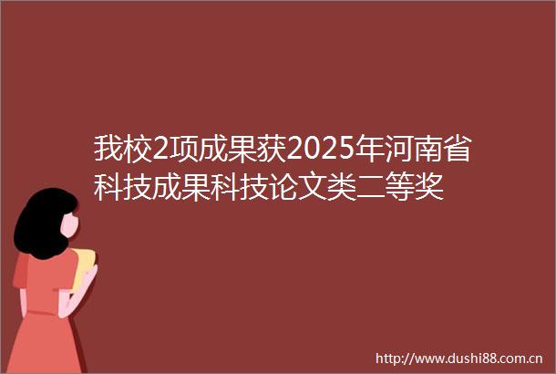 我校2项成果获2025年河南省科技成果科技论文类二等奖