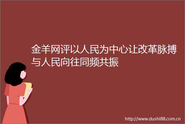 金羊网评以为中心让改革脉搏与向往同频共振