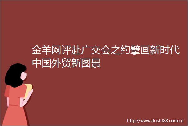 金羊网评赴广交会之约擘画新时代外贸新图景