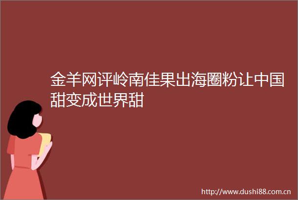 金羊网评岭南佳果出海圈粉让甜变成世界甜