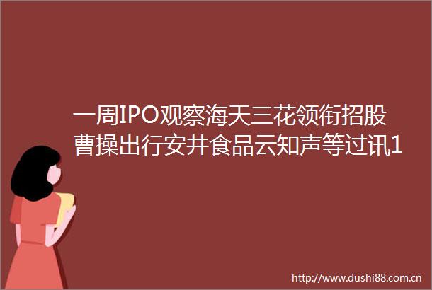 一周IPO观察海天三花领衔招股曹操出行安井食品云知声等过讯12股递表ChimeVoyager美股上市大涨