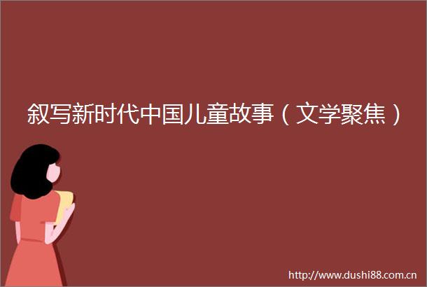 叙写新时代儿童故事（文学聚焦）
