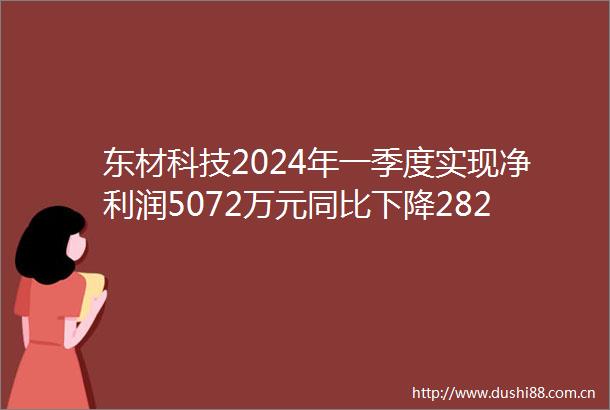 东材科技2024年一季度实现净利润5072万元同比下降2823
