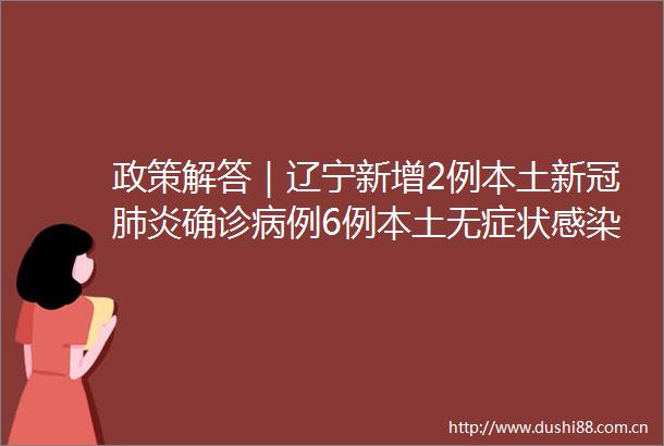 政策解答｜辽宁新增2例本土新冠肺炎确诊病例6例本土无症状感染者