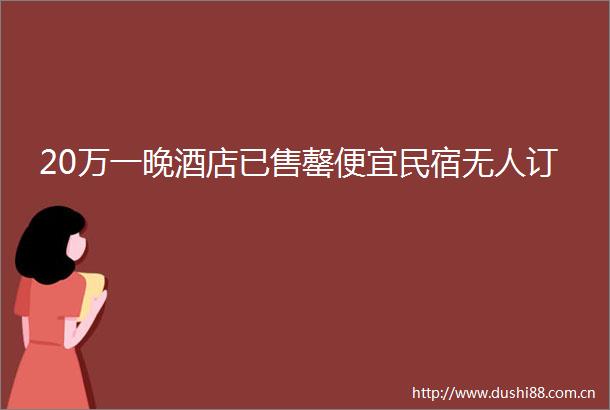 20万一晚酒店已售罄便宜民宿无人订