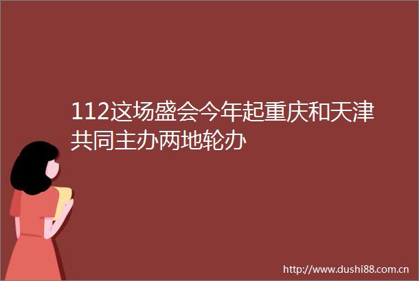 112这场盛会今年起重庆和天津共同主办两地轮办
