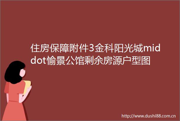 住房保障附件3金科阳光城middot愉景公馆剩余房源户型图