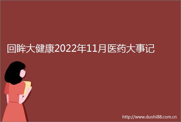 回眸大健康2022年11月医药大事记