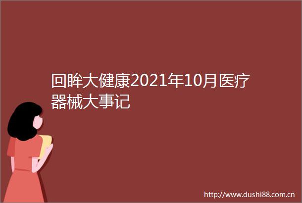 回眸大健康2021年10月医疗器械大事记