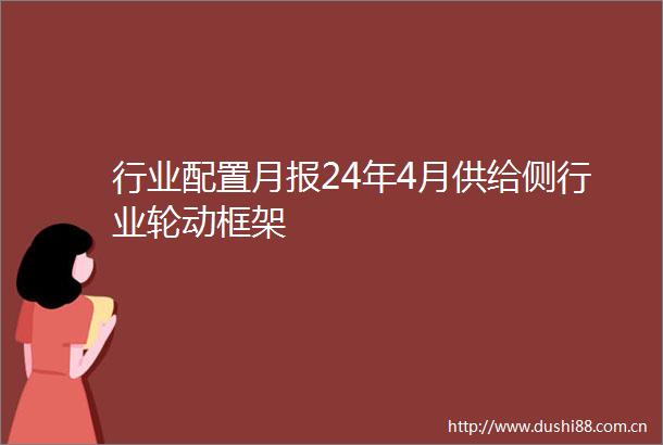 行业配置月报24年4月供给侧行业轮动框架