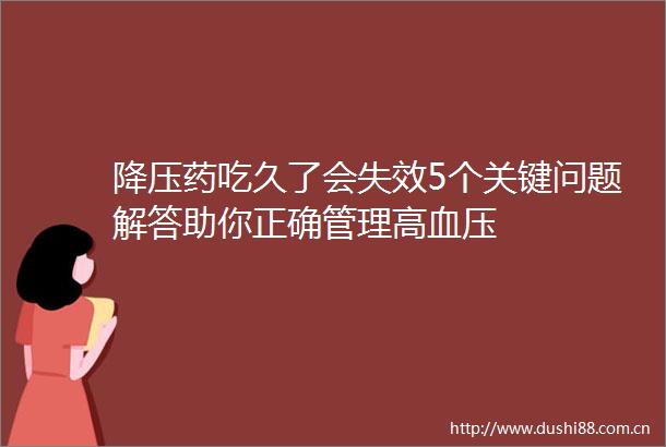 降压药吃久了会失效5个关键问题解答助你正确管理高血压
