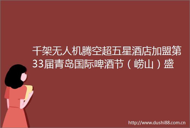千架无人机腾空超五星酒店加盟第33届青岛国际啤酒节（崂山）盛大启幕