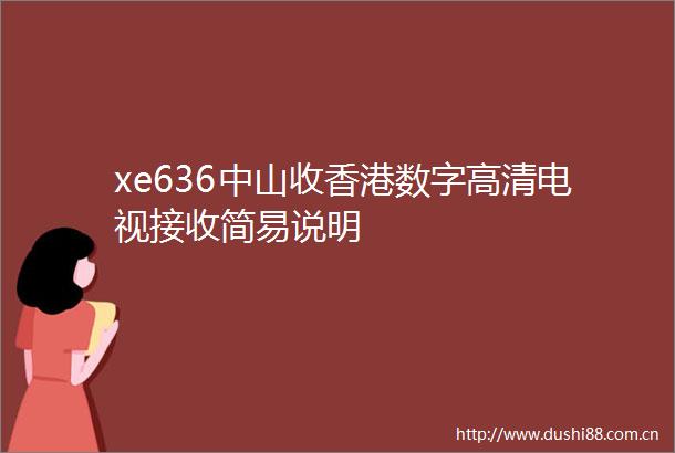 xe636中山收香港数字高清电视接收简易说明