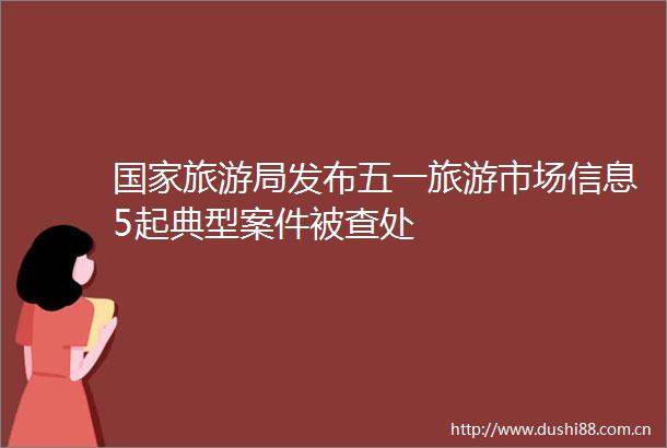 旅游局发布五一旅游市场信息5起典型案件被查处