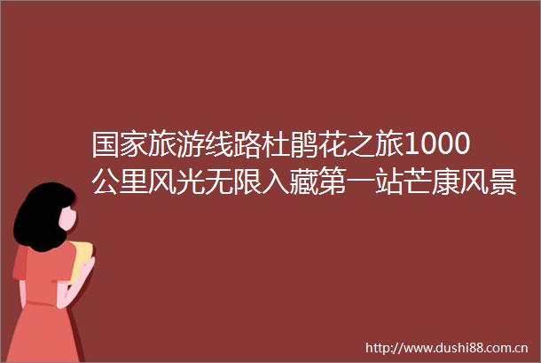 旅游线路杜鹃花之旅1000公里风光无限入藏第一站芒康风景独好