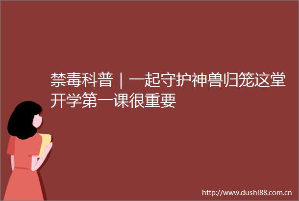 禁毒科普｜一起守护神兽归笼这堂开学第一课很重要