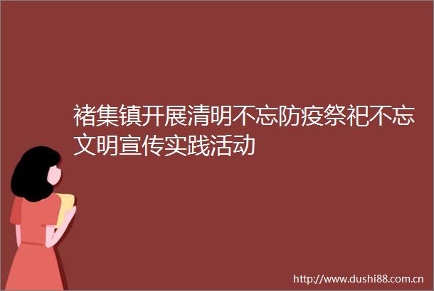 褚集镇开展清明不忘防疫祭祀不忘文明宣传实践活动
