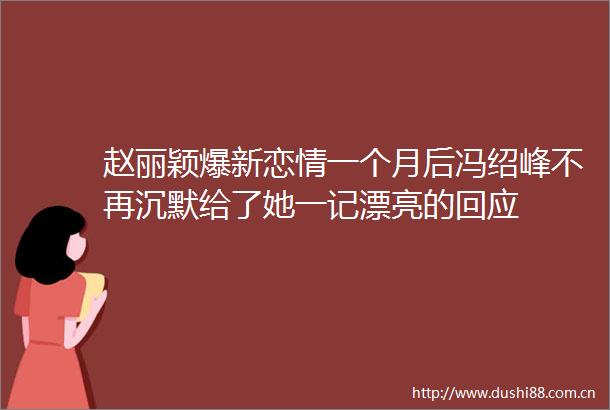 赵丽颖爆新恋情一个月后冯绍峰不再沉默给了她一记漂亮的回应