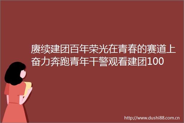 赓续建团百年荣光在青春的赛道上奋力奔跑青年干警观看建团100周年庆祝大会有感