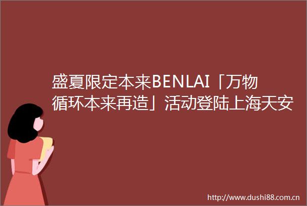 盛夏限定本来BENLAI「万物循环本来再造」活动登陆上海天安千树