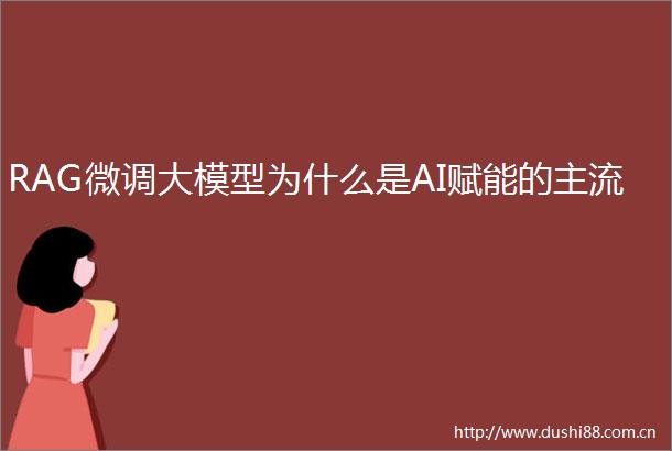 RAG微调大模型为什么是AI赋能的主流