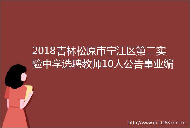 2018吉林松原市宁江区第二实验中学选聘教师10人公告事业编